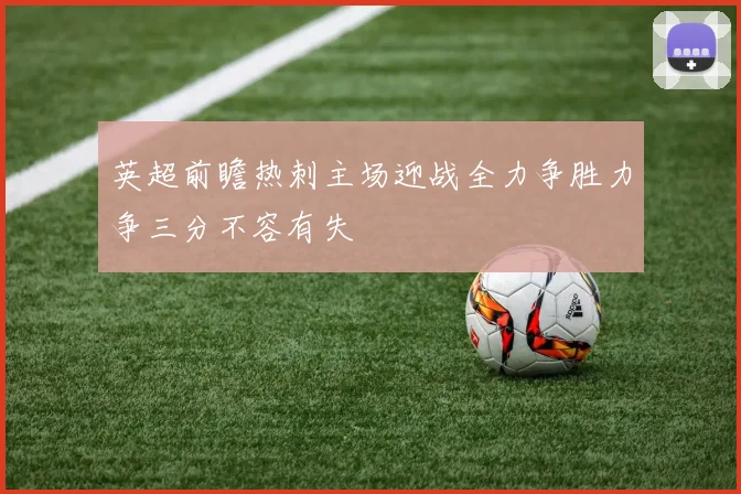 英超前瞻热刺主场迎战全力争胜力争三分不容有失