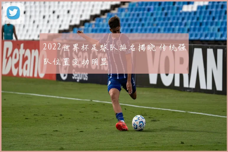 2022世界杯足球队排名揭晓 传统强队位置变动明显