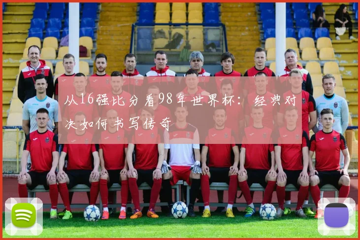 从16强比分看98年世界杯：经典对决如何书写传奇