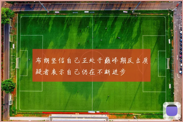 布朗坚信自己正处于巅峰期反击质疑者表示自己仍在不断进步